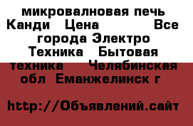 микровалновая печь Канди › Цена ­ 1 500 - Все города Электро-Техника » Бытовая техника   . Челябинская обл.,Еманжелинск г.